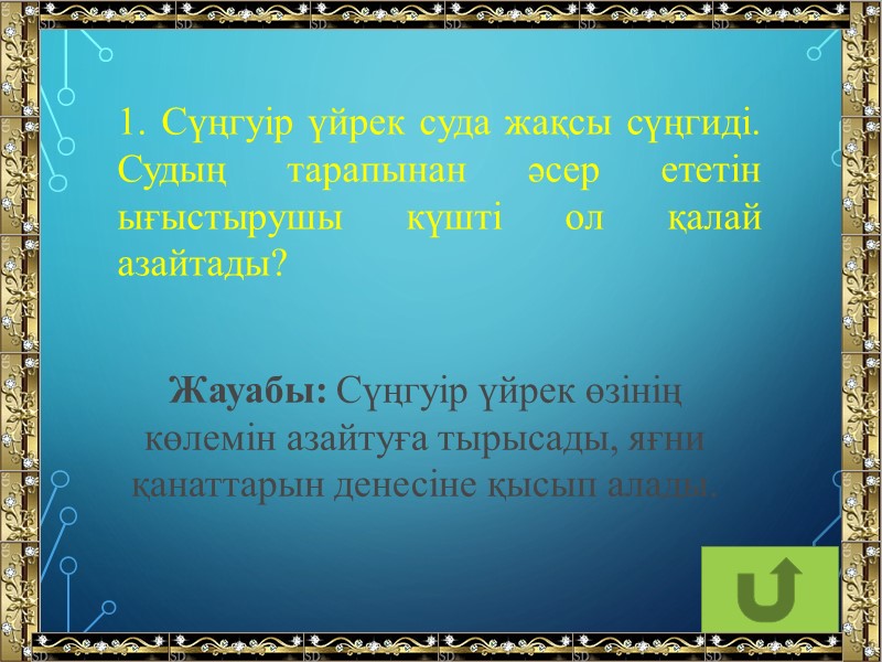 1. Сүңгуір үйрек суда жақсы сүңгиді. Судың тарапынан әсер ететін ығыстырушы күшті ол қалай
